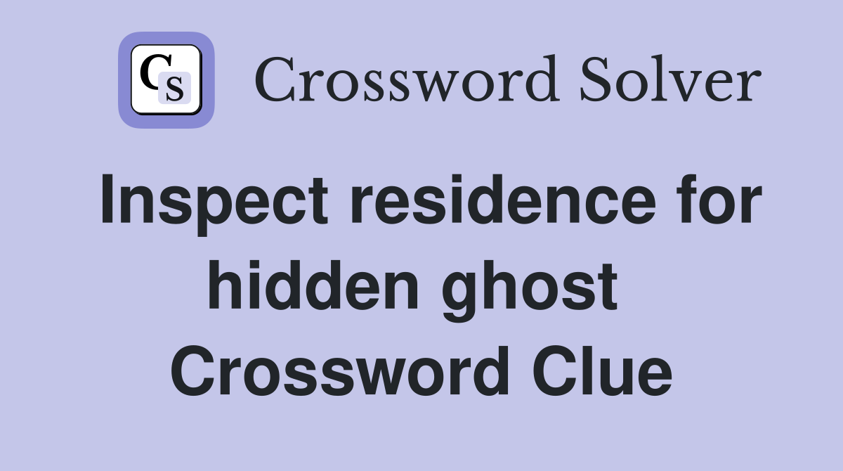 Inspect residence for hidden ghost  Crossword Clue