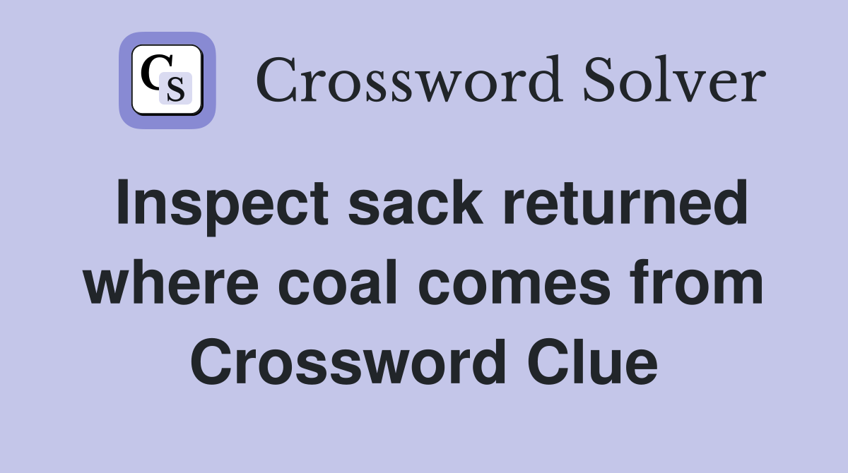 Inspect sack returned where coal comes from Crossword Clue
