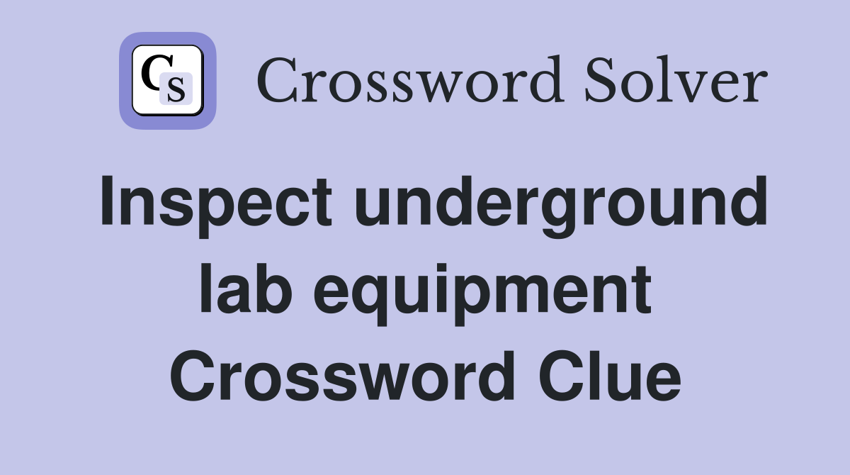 Inspect underground lab equipment Crossword Clue