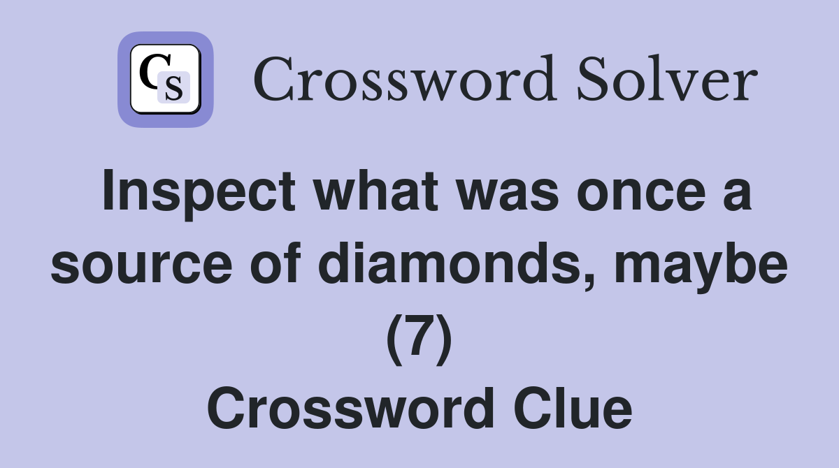 Inspect what was once a source of diamonds, maybe (7) Crossword Clue