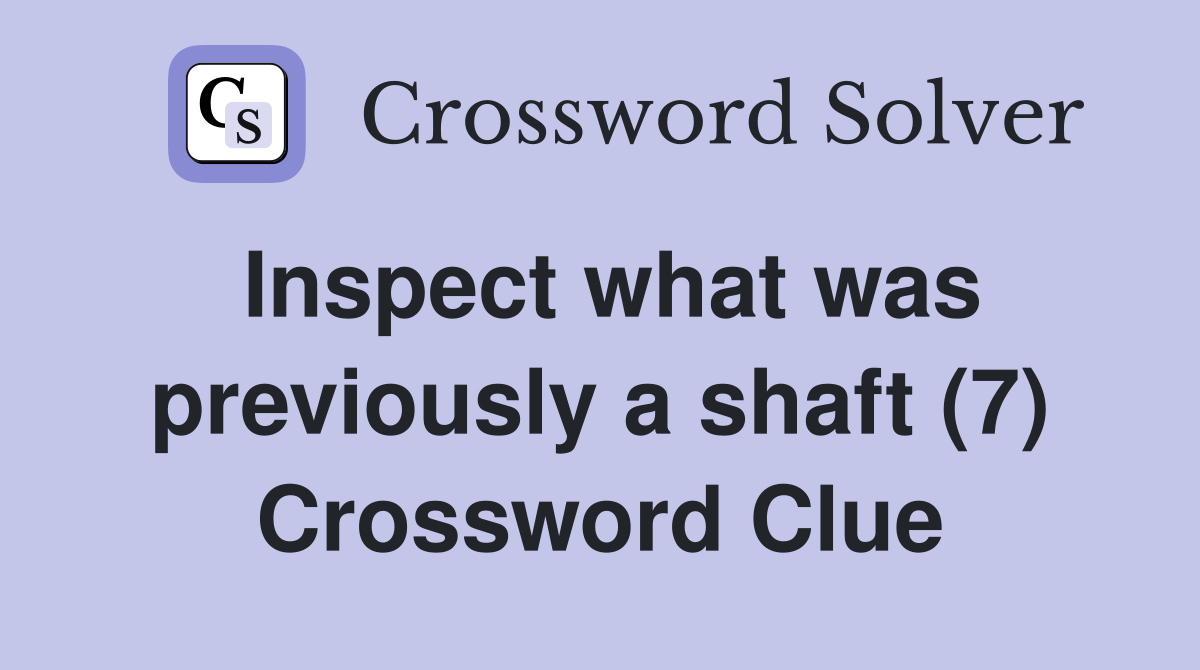Inspect what was previously a shaft (7) Crossword Clue
