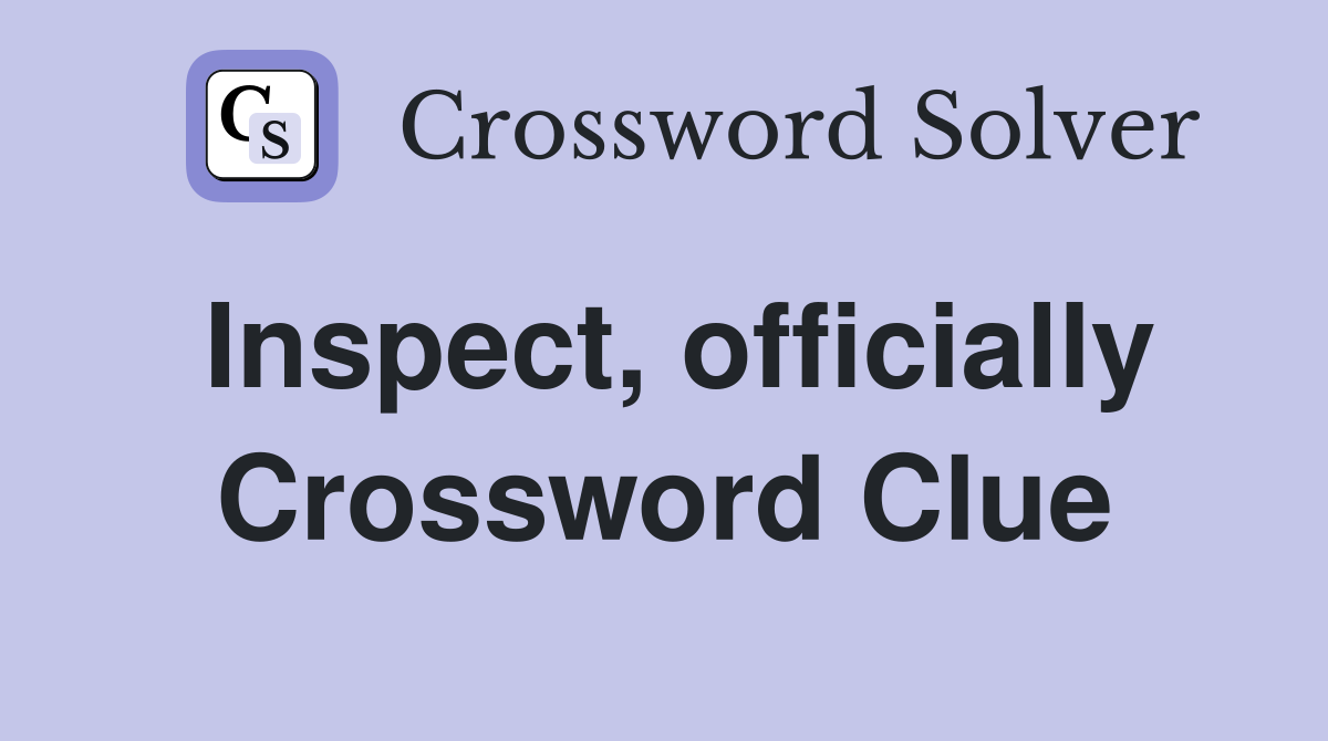 Inspect, officially Crossword Clue