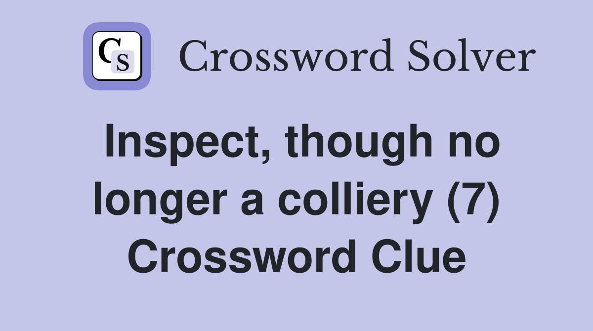 Inspect, though no longer a colliery (7) Crossword Clue