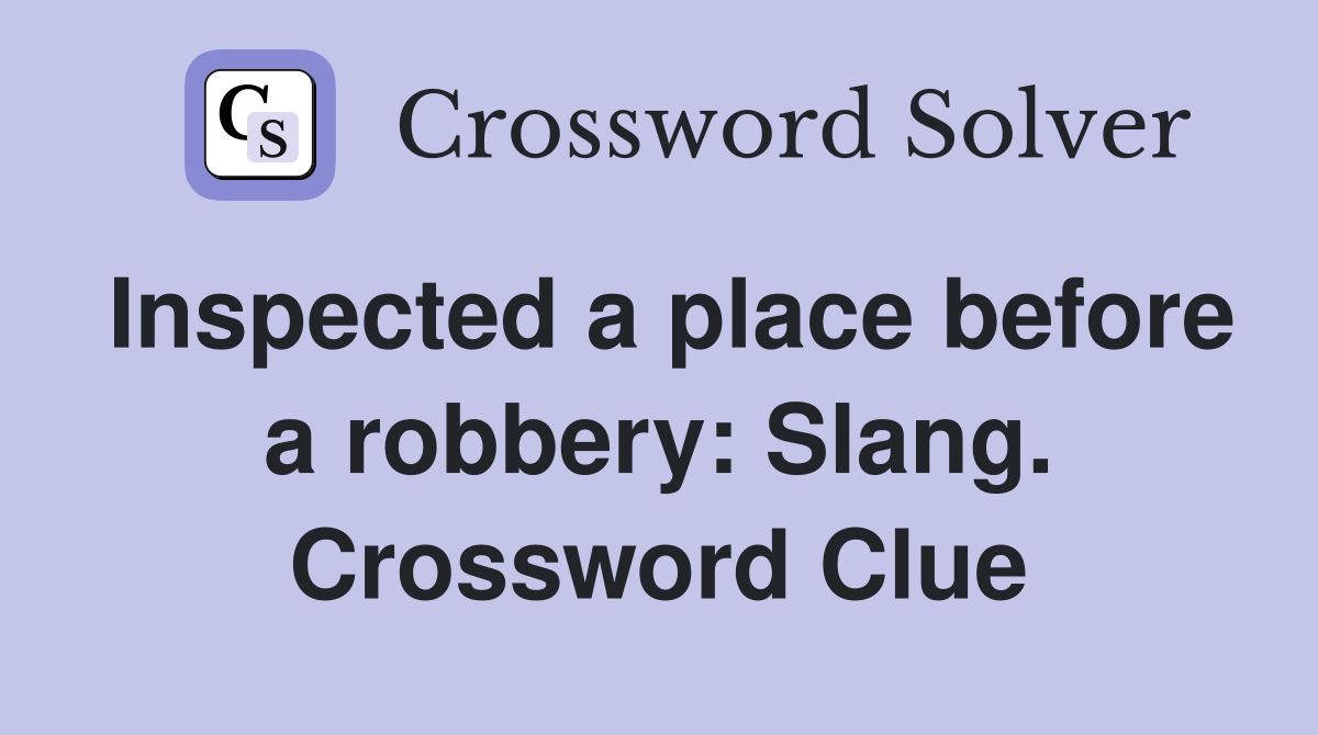 Inspected a place before a robbery: Slang. Crossword Clue