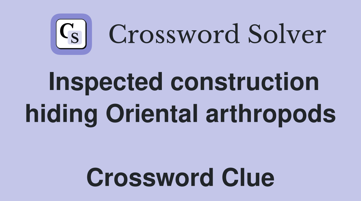 Inspected construction hiding Oriental arthropods  Crossword Clue