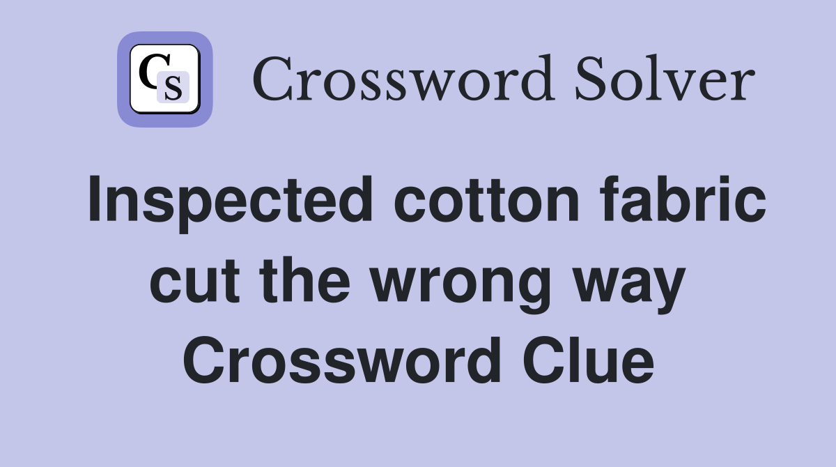 Inspected cotton fabric cut the wrong way Crossword Clue