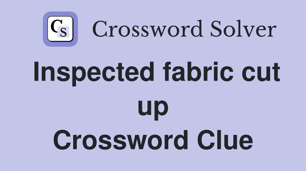 Inspected fabric cut up Crossword Clue