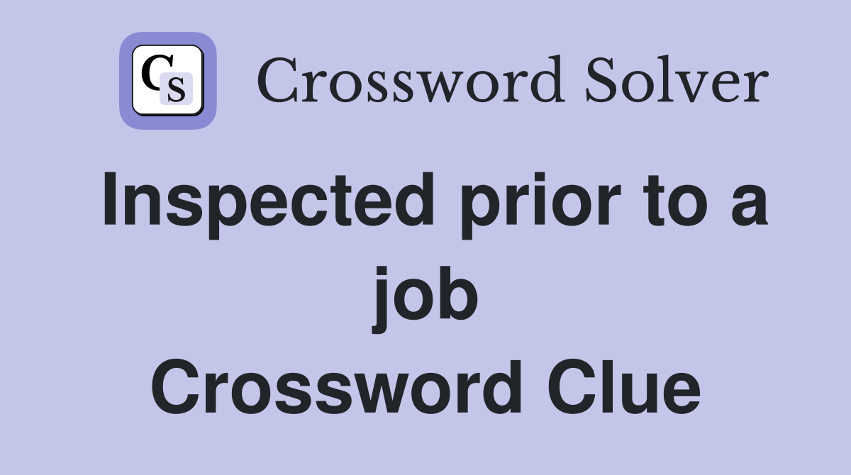Inspected prior to a job Crossword Clue