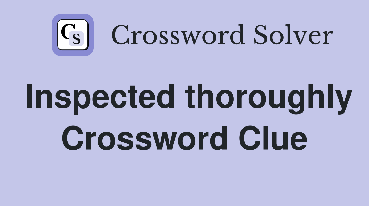 Inspected thoroughly Crossword Clue
