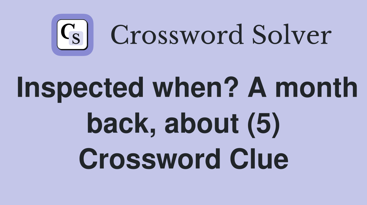 Inspected when? A month back, about (5) Crossword Clue