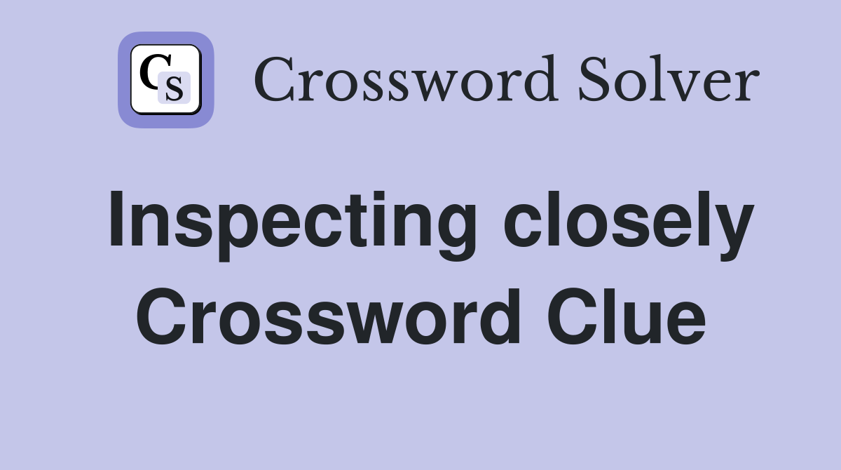 Inspecting closely Crossword Clue