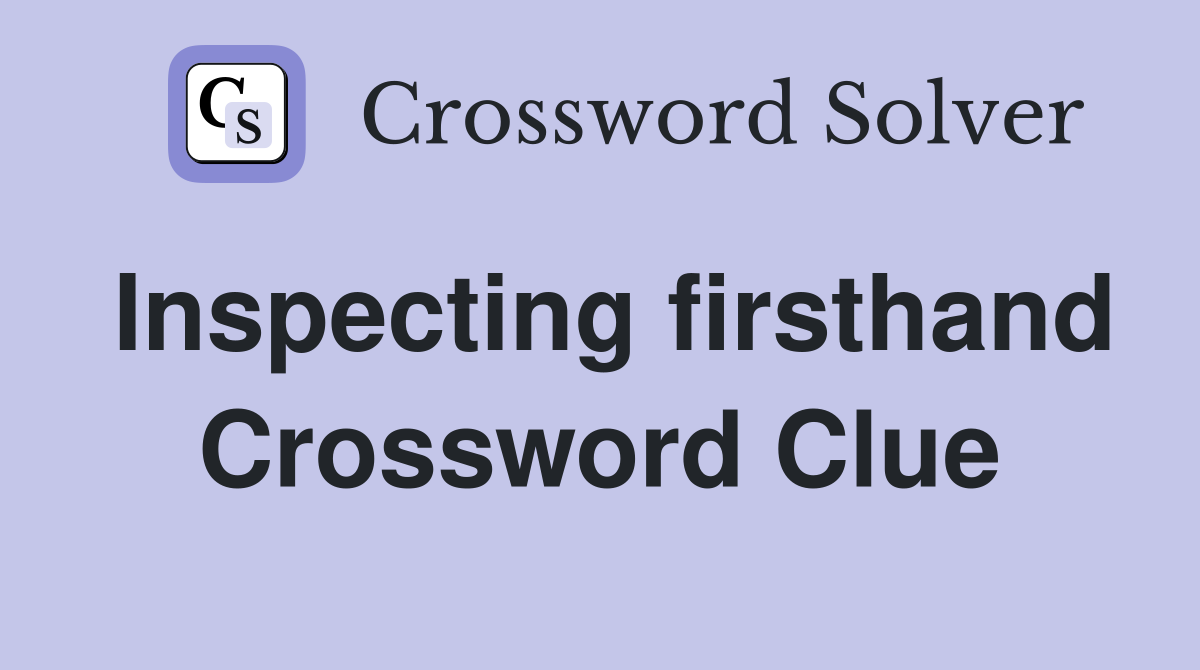 Inspecting firsthand Crossword Clue