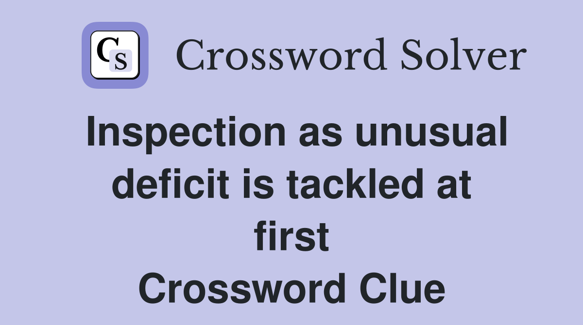 Inspection as unusual deficit is tackled at first Crossword Clue