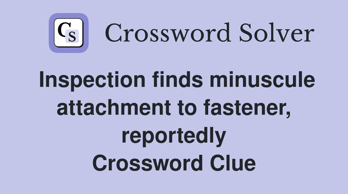Inspection finds minuscule attachment to fastener, reportedly Crossword Clue