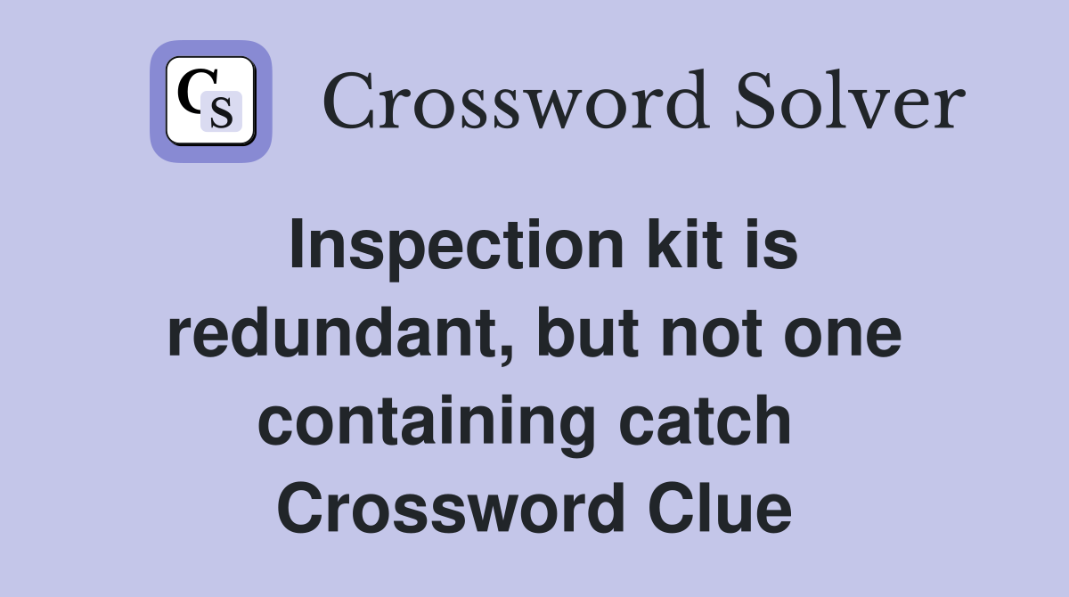 Inspection kit is redundant, but not one containing catch  Crossword Clue