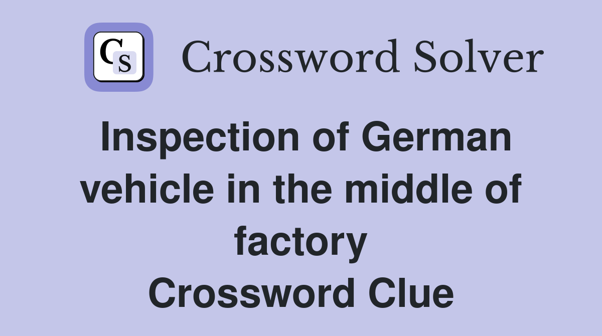 Inspection of German vehicle in the middle of factory Crossword Clue