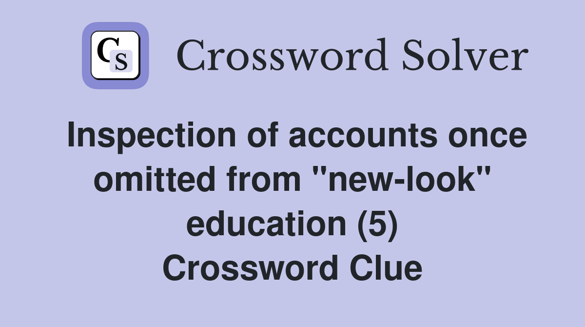 Inspection of accounts once omitted from "new-look" education (5) Crossword Clue