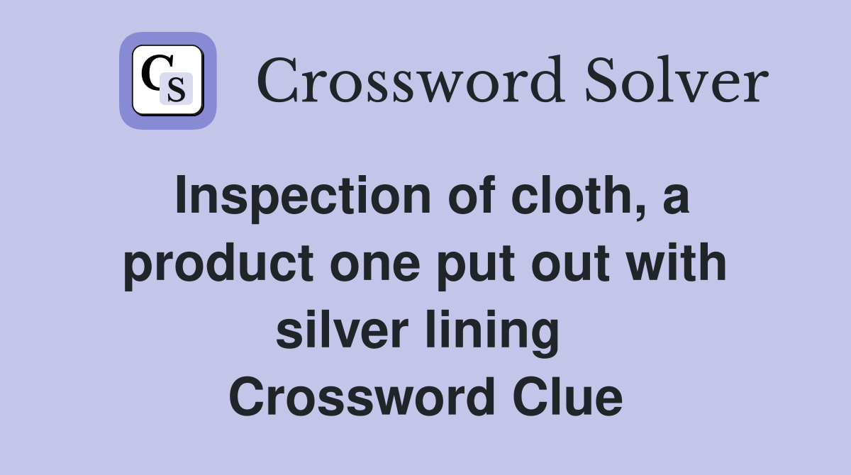 Inspection of cloth, a product one put out with silver lining  Crossword Clue