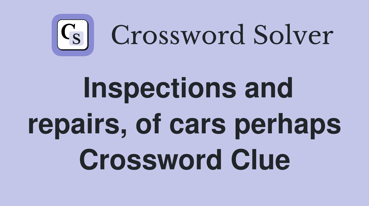 Inspections and repairs, of cars perhaps Crossword Clue