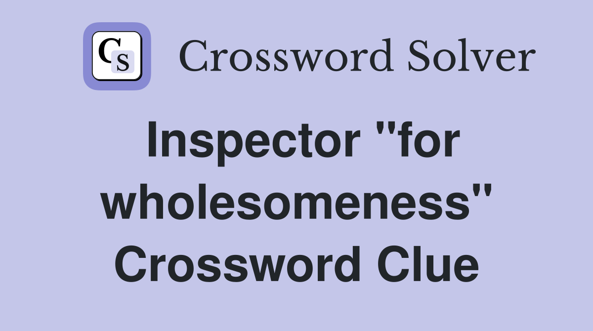 Inspector ''for wholesomeness'' Crossword Clue