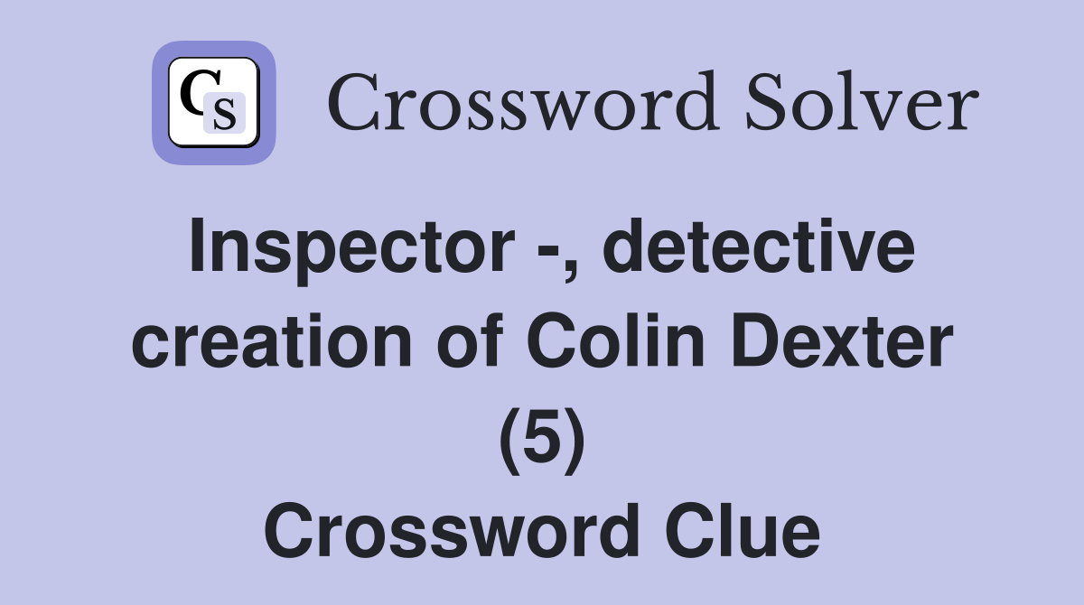 Inspector -, detective creation of Colin Dexter (5) Crossword Clue