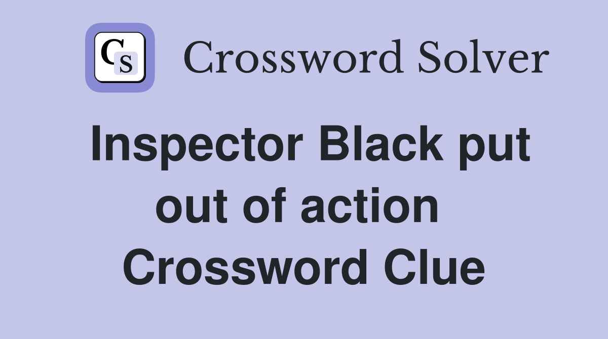 Inspector Black put out of action  Crossword Clue