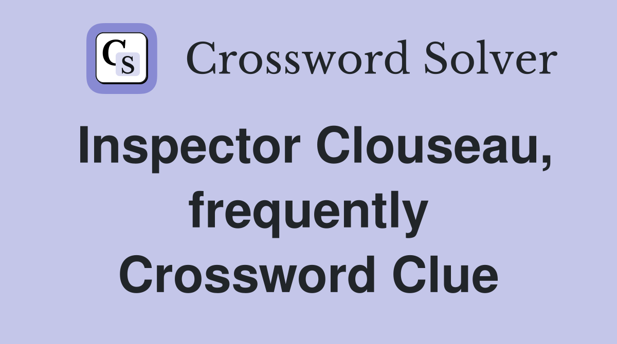 Inspector Clouseau, frequently Crossword Clue