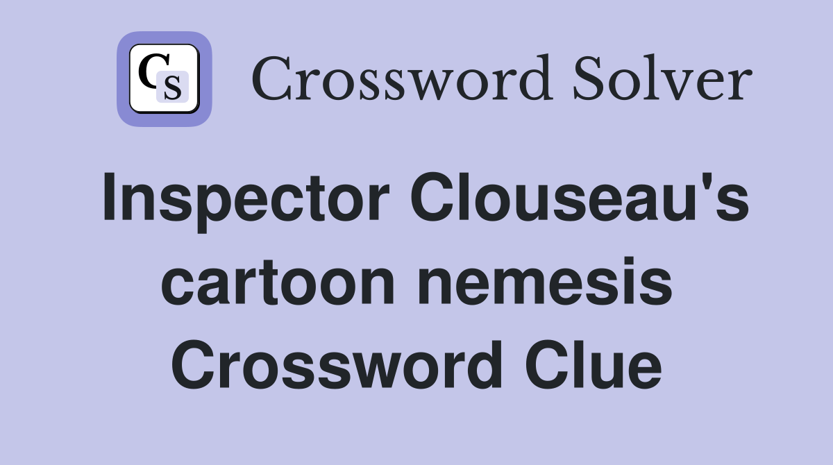 Inspector Clouseau's cartoon nemesis Crossword Clue
