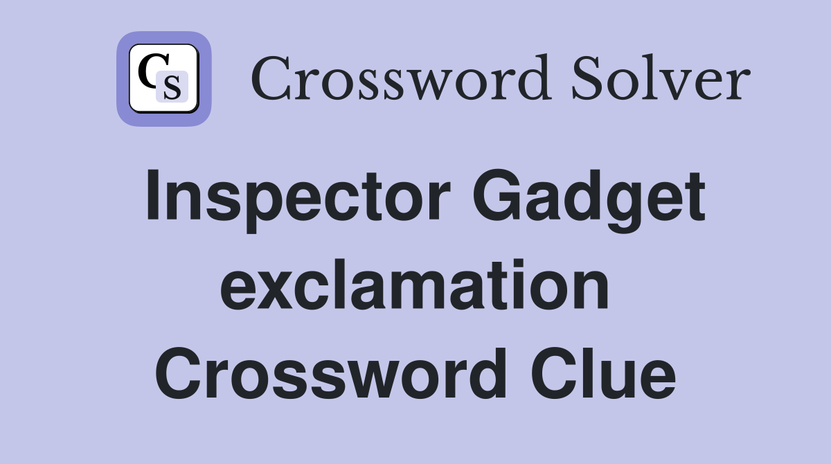 Inspector Gadget exclamation Crossword Clue