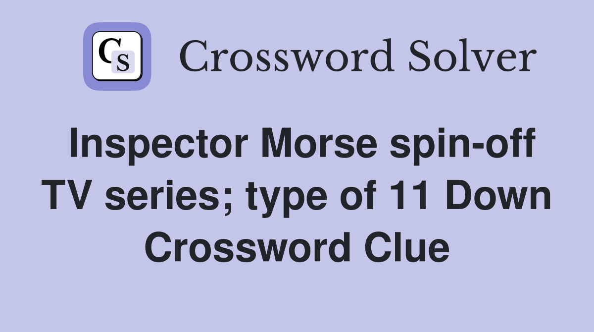 Inspector Morse spin-off TV series; type of 11 Down Crossword Clue