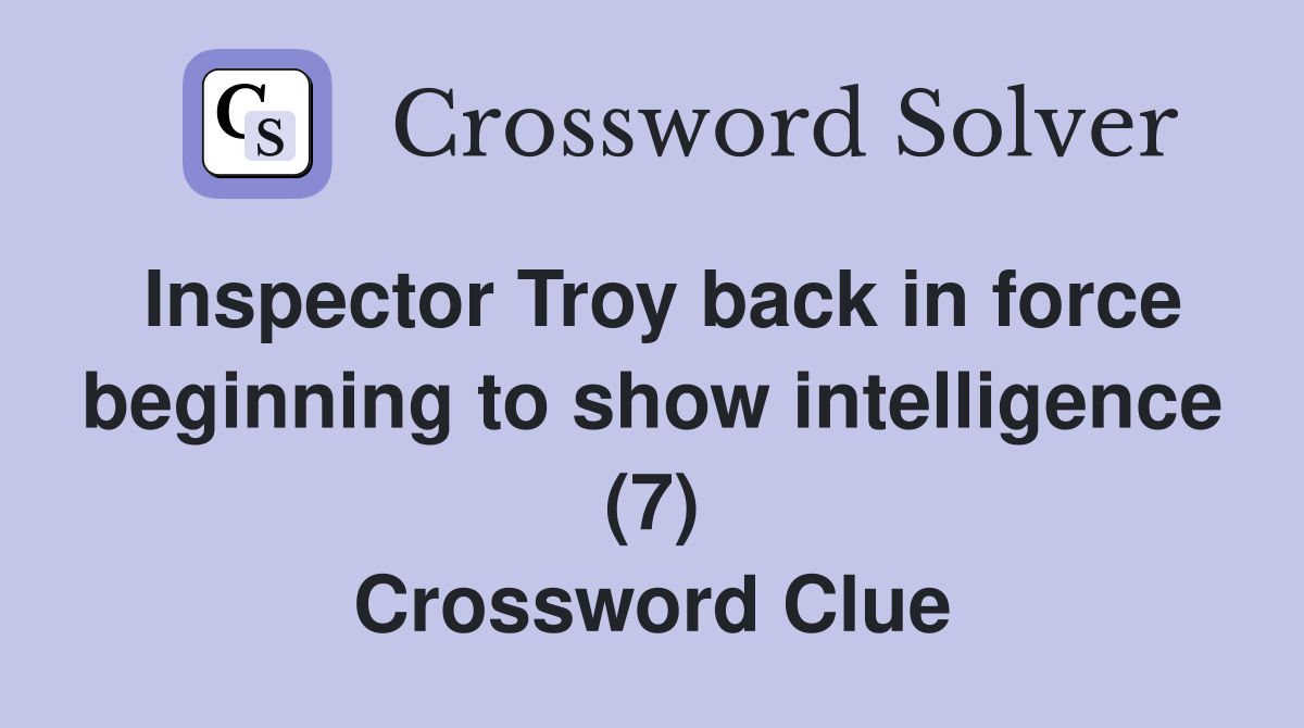 Inspector Troy back in force beginning to show intelligence (7) Crossword Clue