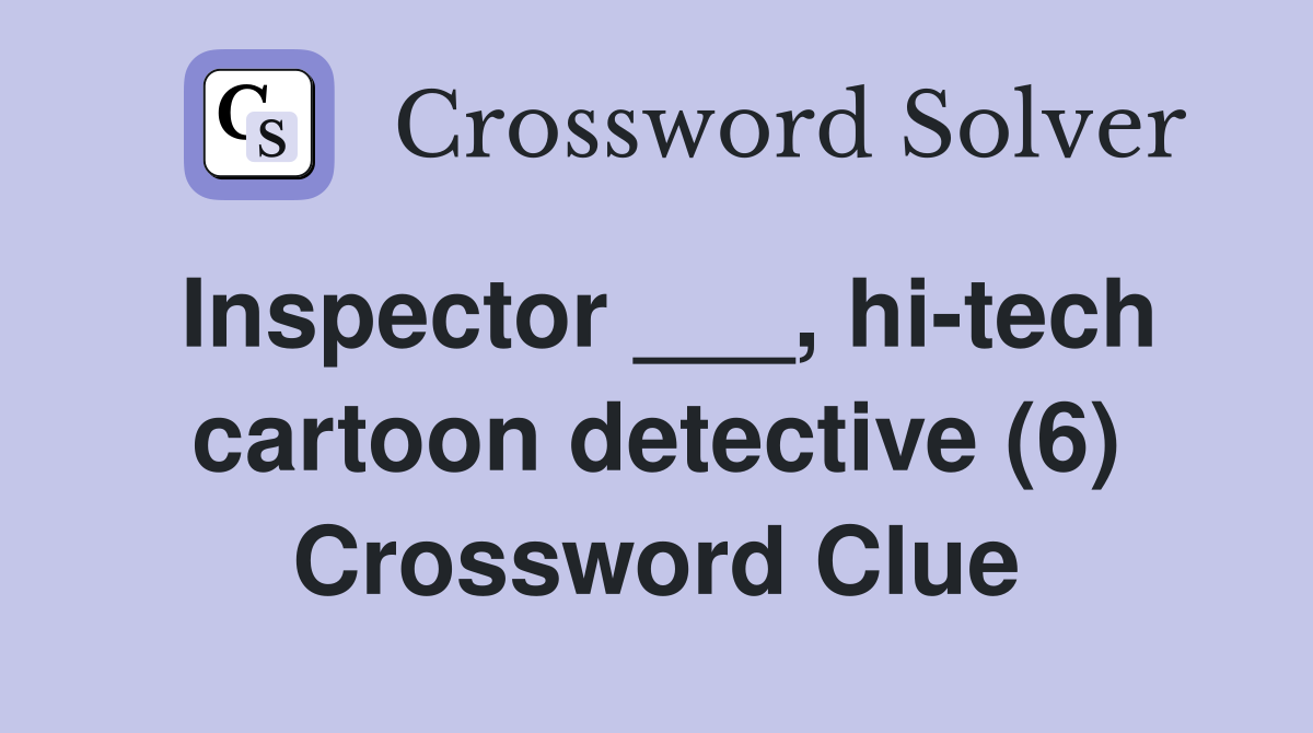 Inspector ___, hi-tech cartoon detective (6) Crossword Clue