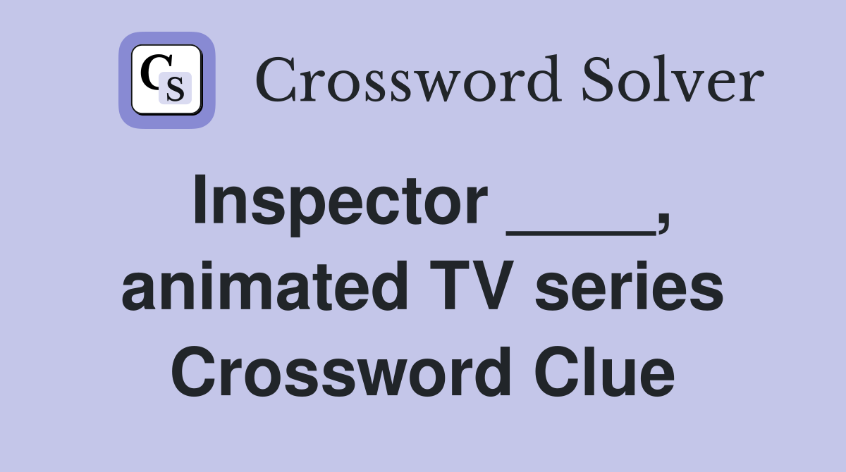 Inspector ____, animated TV series Crossword Clue