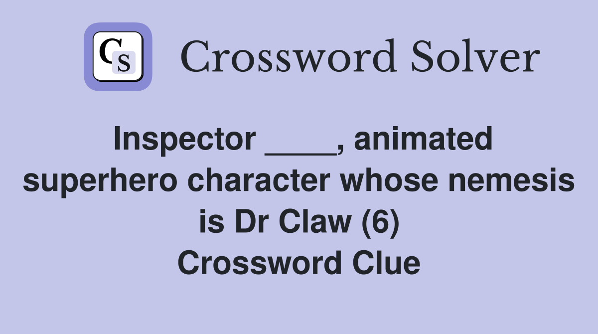 Inspector ____, animated superhero character whose nemesis is Dr Claw (6) Crossword Clue