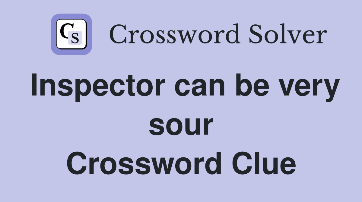 Inspector can be very sour Crossword Clue