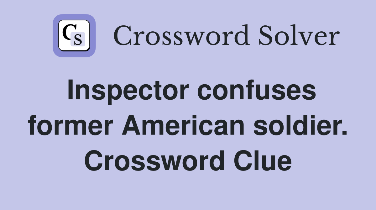 Inspector confuses former American soldier. Crossword Clue