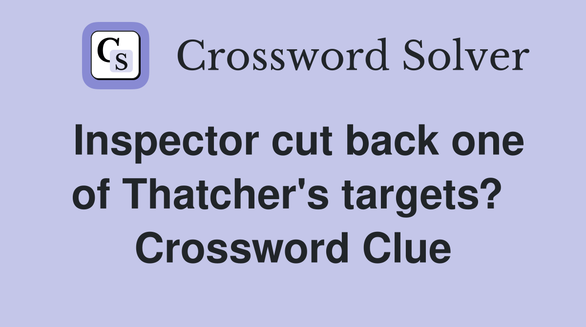 Inspector cut back one of Thatcher's targets?  Crossword Clue