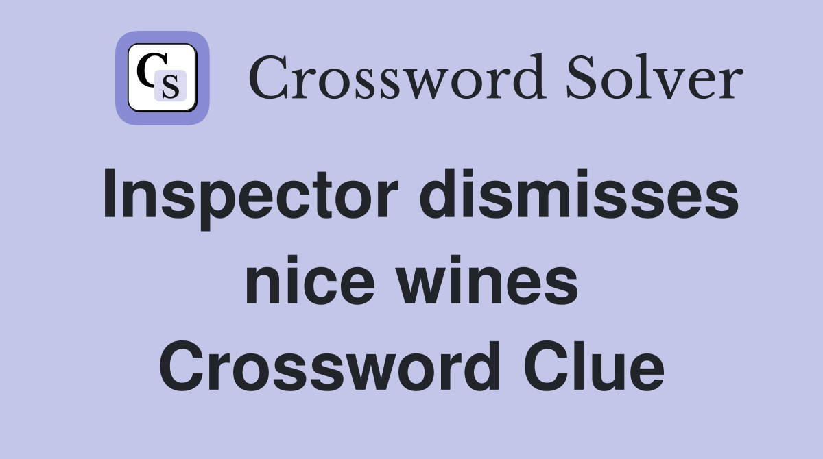 Inspector dismisses nice wines Crossword Clue