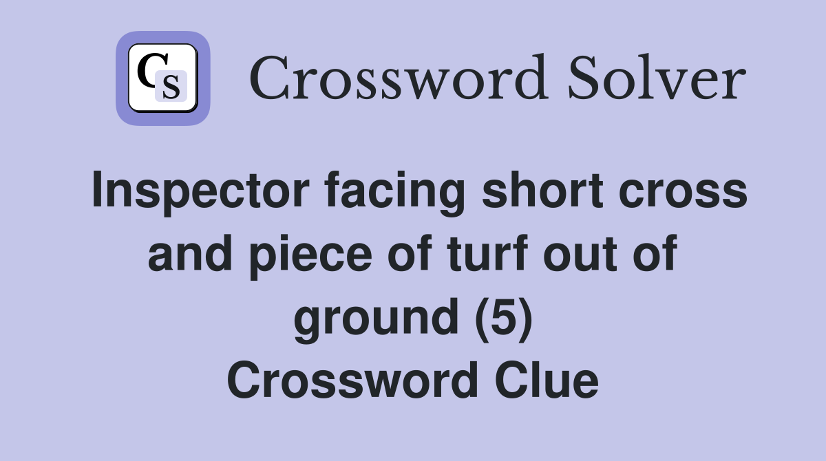 Inspector facing short cross and piece of turf out of ground (5) Crossword Clue