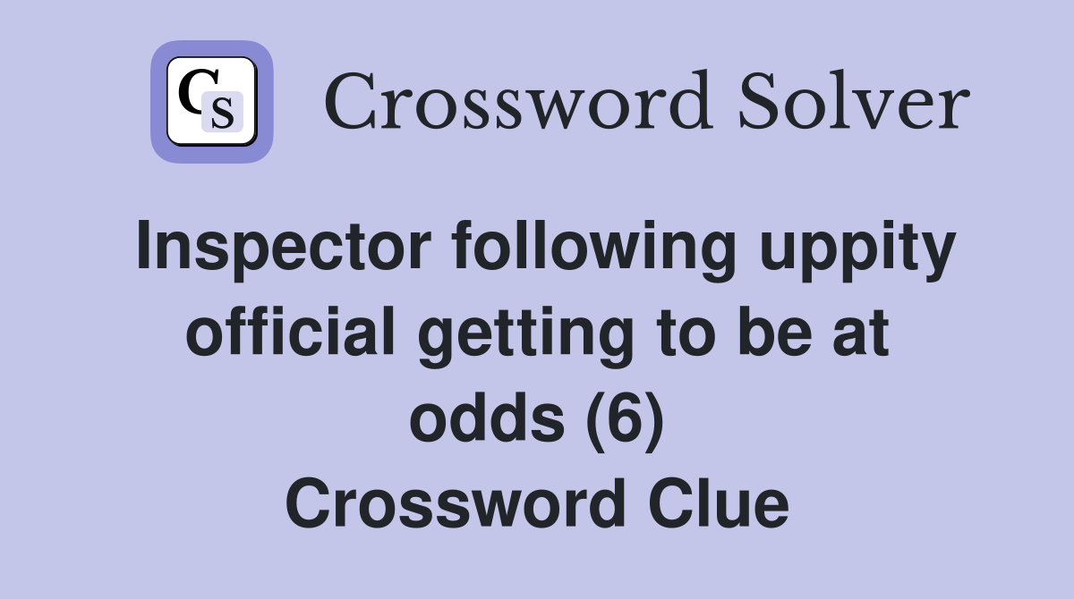 Inspector following uppity official getting to be at odds (6) Crossword Clue