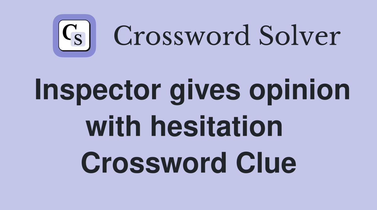 Inspector gives opinion with hesitation  Crossword Clue