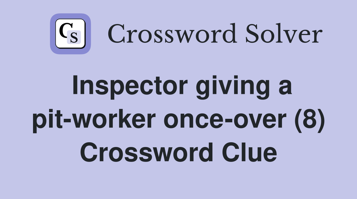 Inspector giving a pit-worker once-over (8) Crossword Clue
