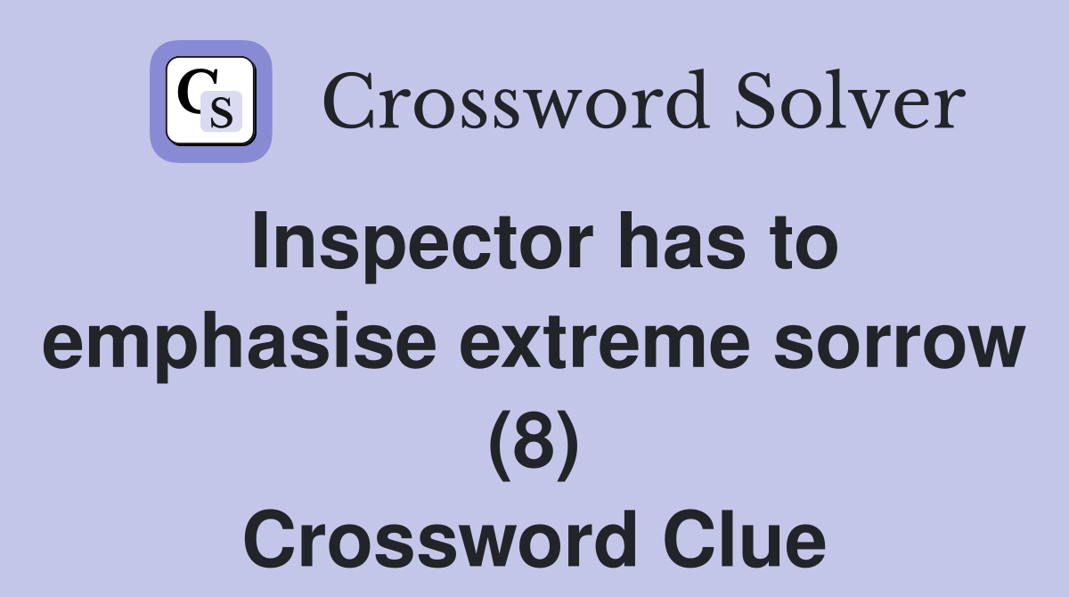 Inspector has to emphasise extreme sorrow (8) Crossword Clue