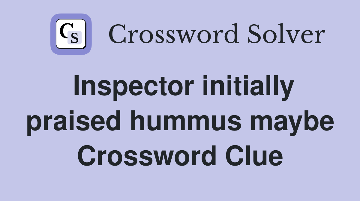 Inspector initially praised hummus maybe Crossword Clue