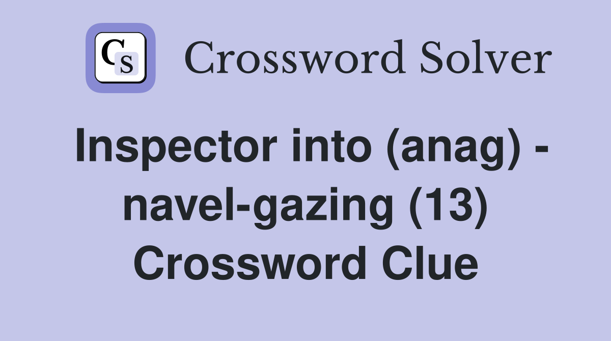 Inspector into (anag) - navel-gazing (13) Crossword Clue