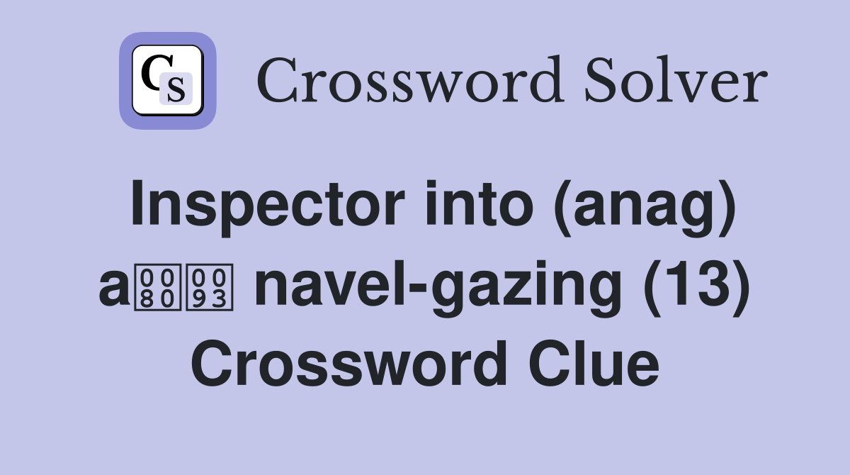 Inspector into (anag) a navel-gazing (13) Crossword Clue