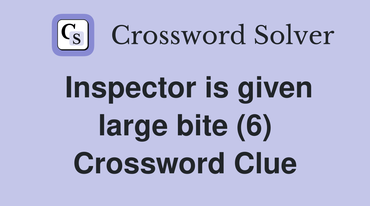Inspector is given large bite (6) Crossword Clue