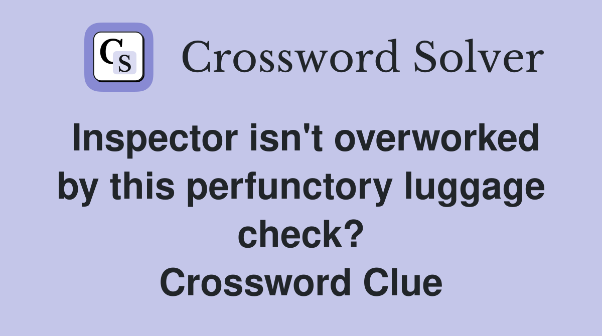 Inspector isn't overworked by this perfunctory luggage check? Crossword Clue