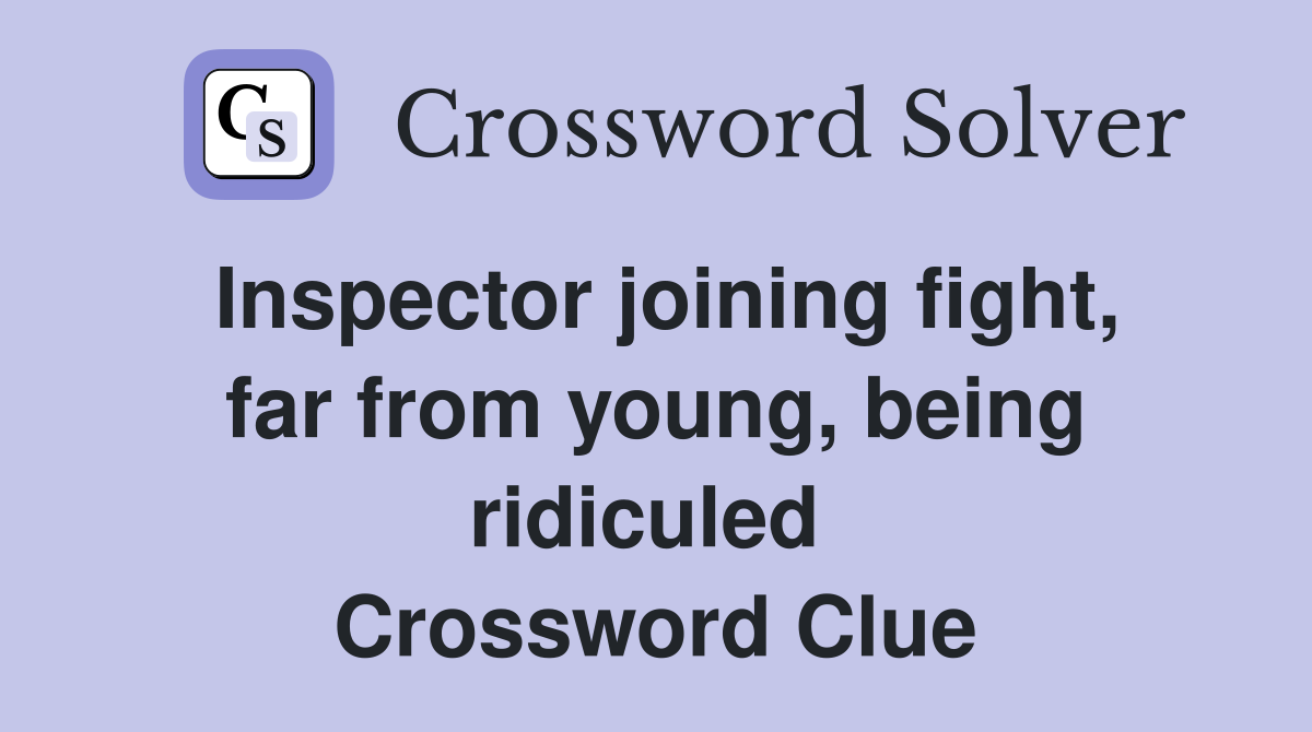 Inspector joining fight, far from young, being ridiculed  Crossword Clue
