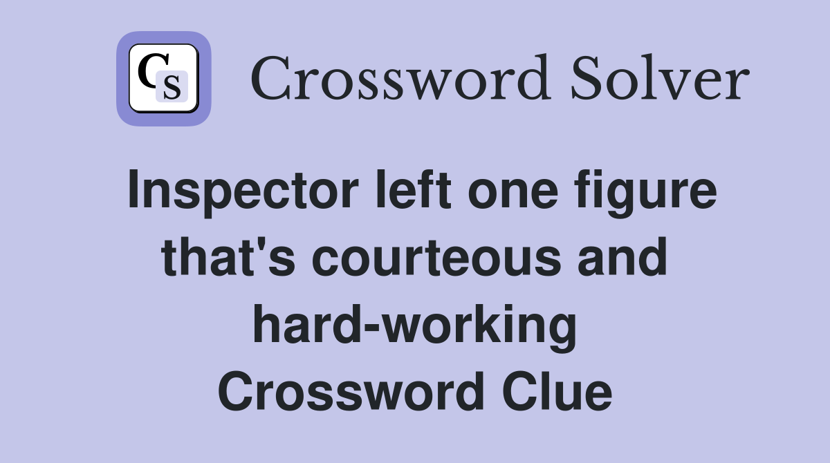 Inspector left one figure that's courteous and hard-working Crossword Clue